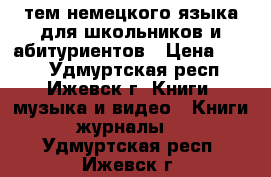 200 тем немецкого языка для школьников и абитуриентов › Цена ­ 200 - Удмуртская респ., Ижевск г. Книги, музыка и видео » Книги, журналы   . Удмуртская респ.,Ижевск г.